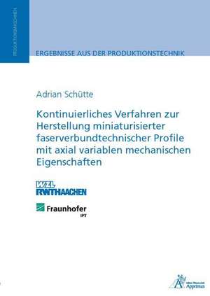 Kontinuierliches Verfahren zur Herstellung miniaturisierter faserverbundtechnischer Profile mit axial variablen mechanischen Eigenschaften de Adrian Schütte