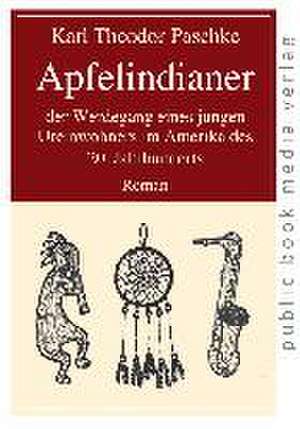 Apfelindianer der Werdegang eines jungen Ureinwohners im Amerika des 20. Jahrhunderts de Karl Theodor Paschke