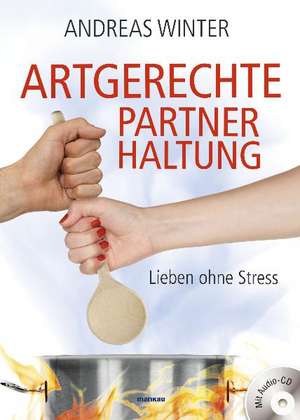 Artgerechte Partnerhaltung. Lieben ohne Stress de Andreas Winter