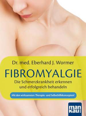 Fibromyalgie. Die Schmerzkrankheit erkennen und erfolgreich behandeln de Eberhard J. Wormer