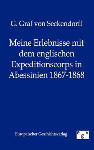 Meine Erlebnisse mit dem englischen Expeditionscorps in Abessinien 1867-1868 de G. Graf von Seckendorff