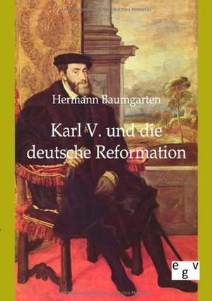 Karl V. und die deutsche Reformation de Hermann Baumgarten