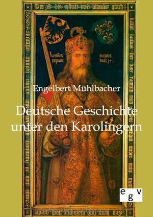 Deutsche Geschichte unter den Karolingern de Engelbert Mühlbacher