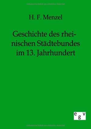 Geschichte des rheinischen Städtebundes im 13. Jahrhundert de H. F. Menzel