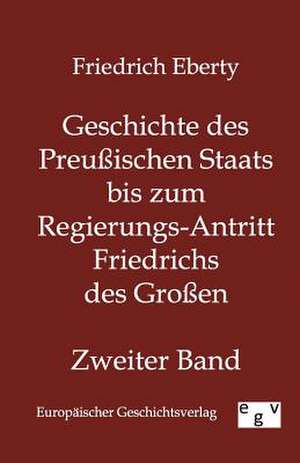 Geschichte des Preußischen Staats bis zum Regierungs-Antritt Friedrichs des Großen de Friedrich Eberty