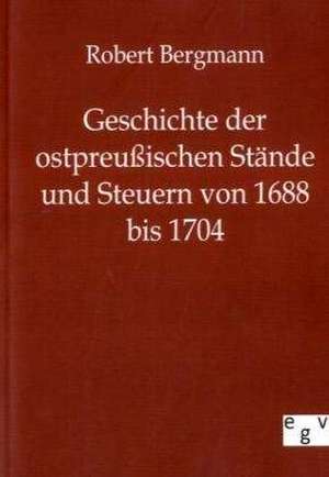 Geschichte der ostpreußischen Stände und Steuern von 1688 bis 1704 de Robert Bergmann