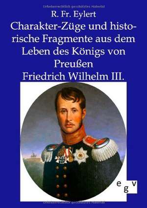 Charakter-Züge und historische Fragmente aus dem Leben des Königs von Preußen Friedrich Wilhelm III. de R. Fr. Eylert