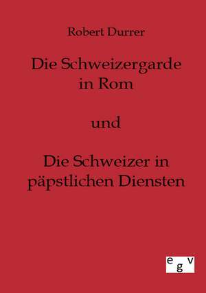 Die Schweizergarde in Rom und Die Schweizer in Päpstlichen Diensten de Robert Durrer