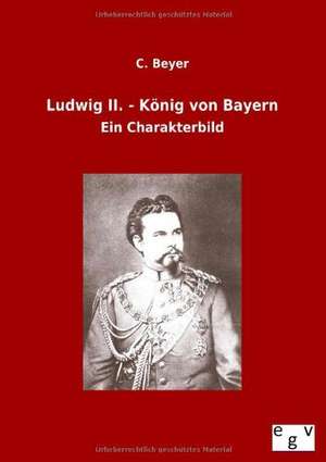 Ludwig II. - König von Bayern de C. Beyer