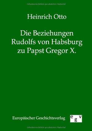 Die Beziehungen Rudolfs von Habsburg zu Papst Gregor X. de Heinrich Otto