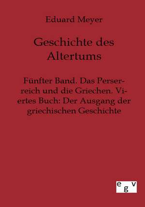 Fünfter Band. Das Perserreich und die Griechen. Viertes Buch: Der Ausgang der griechischen Geschichte de Eduard Meyer