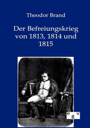 Der Befreiungskrieg von 1813, 1814 und 1815 de Theodor Brand