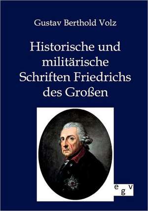 Historische und militärische Schriften Friedrichs des Großen de Gustav Berthold Volz