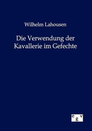 Die Verwendung der Kavallerie im Gefechte de Wilhelm Lahousen