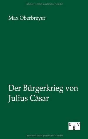 Der Bürgerkrieg von Julius Cäsar de Max Oberbreyer