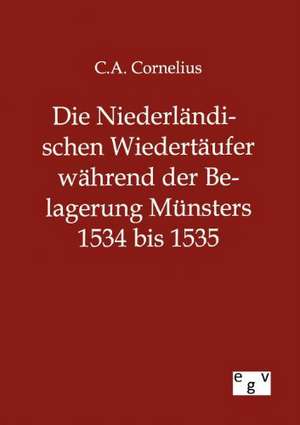 Die Niederländischen Wiedertäufer während der Belagerung Münsters 1534 bis 1535 de C. A. Cornelius