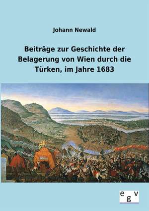 Beiträge zur Geschichte der Belagerung von Wien durch die Türken, im Jahre 1683 de Johann Newald