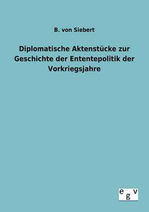 Diplomatische Aktenstücke zur Geschichte der Enten-tepolitik der Vorkriegsjahre de B. von Siebert