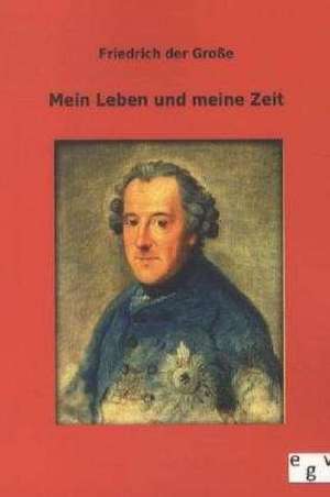 Mein Leben und meine Zeit de Friedrich der Große