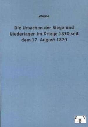 Die Ursachen der Siege und Niederlagen im Kriege 1870 seit dem 17. August 1870 de Woide