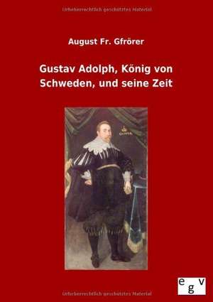 Gustav Adolph, König von Schweden, und seine Zeit de August Fr. Gfrörer