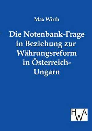 Die Notenbank-Frage in Beziehung zur Währungsreform in Österreich-Ungarn de Max Wirth