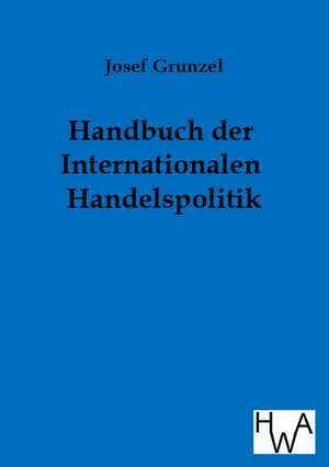 Handbuch der Internationalen Handelspolitik de Joseph Grunzel