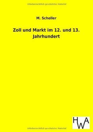 Zoll und Markt im 12. und 13. Jahrhundert de M. Scheller