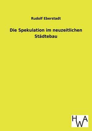 Die Spekulation Im Neuzeitlichen Stadtebau: Ein Lehrbuch Von 1922. Fur Studierende Und Konstrukteure de Rudolf Eberstadt