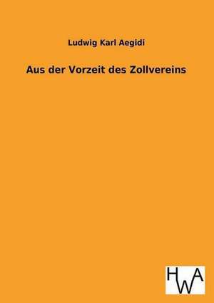 Aus Der Vorzeit Des Zollvereins: Ein Lehrbuch Von 1922. Fur Studierende Und Konstrukteure de Ludwig Karl Aegidi