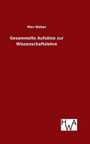 Gesammelte Aufsatze Zur Wissenschaftslehre: Ein Lehrbuch Von 1922. Fur Studierende Und Konstrukteure de Max Weber