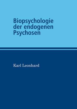 Biopsychologie der endogenen Psychosen de Karl Leonhard