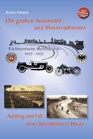 Die großen Automobil- und Motorradrennen - Fichtenhain-Rennbahn 1925 - 1932 de Ernst Peters