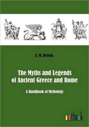 The Myths and Legends of Ancient Greece and Rome de E. M. Berens