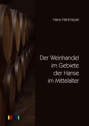 Der Weinhandel im Gebiete der Hanse im Mittelalter de Hans Hartmeyer