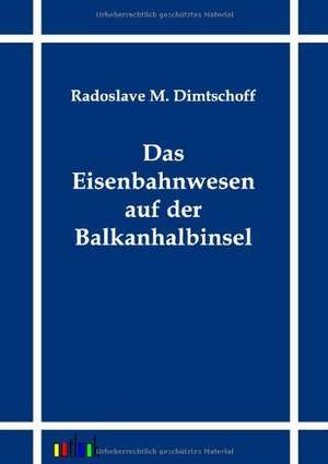 Das Eisenbahnwesen auf der Balkanhalbinsel de Radoslave M. Dimtschoff