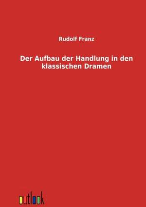 Der Aufbau der Handlung in den klassischen Dramen de Rudolf Franz