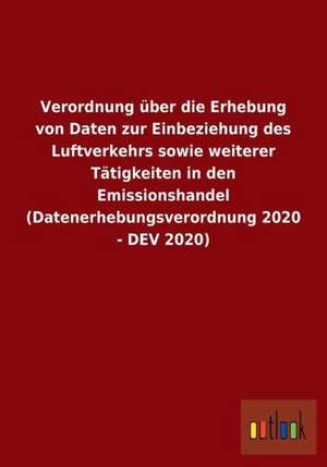 Verordnung über die Erhebung von Daten zur Einbeziehung des Luftverkehrs sowie weiterer Tätigkeiten in den Emissionshandel (Datenerhebungsverordnung 2020 - DEV 2020) de Ohne Autor