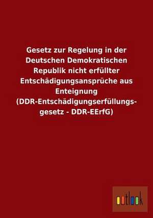 Gesetz zur Regelung in der Deutschen Demokratischen Republik nicht erfüllter Entschädigungsansprüche aus Enteignung (DDR-Entschädigungserfüllungsgesetz - DDR-EErfG) de Ohne Autor