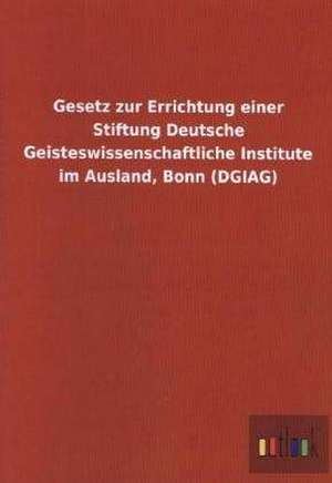 Gesetz zur Errichtung einer Stiftung Deutsche Geisteswissenschaftliche Institute im Ausland, Bonn (DGIAG) de Ohne Autor