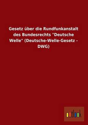 Gesetz über die Rundfunkanstalt des Bundesrechts "Deutsche Welle" (Deutsche-Welle-Gesetz - DWG) de Ohne Autor