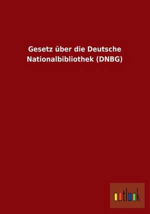 Gesetz über die Deutsche Nationalbibliothek (DNBG) de Ohne Autor