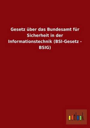 Gesetz über das Bundesamt für Sicherheit in der Informationstechnik (BSI-Gesetz - BSIG) de Ohne Autor