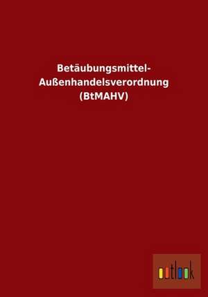 Betäubungsmittel- Außenhandelsverordnung (BtMAHV) de Ohne Autor