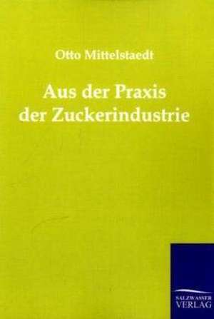 Aus der Praxis der Zuckerindustrie de Otto Mittelstaedt