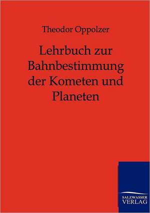 Lehrbuch zur Bahnbestimmung der Kometen und Planeten de Theodor Oppolzer