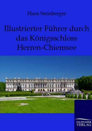 Illustrierter Führer durch das Königsschloss Herren-Chiemsee de Hans Steinberger