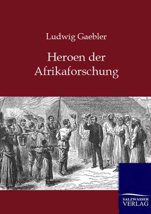 Heroen der Afrikaforschung de Ludwig Gaebler