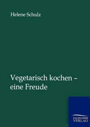 Vegetarisch kochen - eine Freude de Helene Schulz