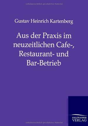 Aus der Praxis im neuzeitlichen Cafe-, Restaurant- und Bar-Betrieb de Gustav Heinrich Kartenberg